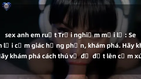 sex anh em ruột Trải nghiệm mới lạ: Sex trong xe hơi đem lại cảm giác hưng phấn, khám phá. Hãy khám phá cách thú vị để đốt lên cảm xúc trong cuộc tình!