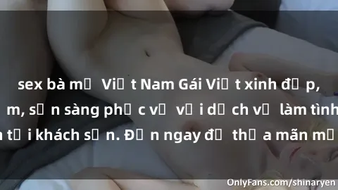 sex bà mẹ Việt Nam Gái Việt xinh đẹp, nồng nàn tình cảm, sẵn sàng phục vụ với dịch vụ làm tình tại khách sạn. Đến ngay để thỏa mãn mọi khao khát của bạn!