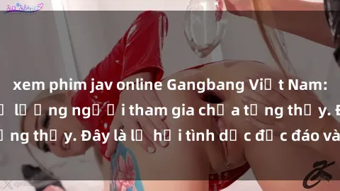 xem phim jav online Gangbang Việt Nam: Kỷ lục mới với số lượng người tham gia chưa từng thấy. Đây là lễ hội tình dục độc đáo và gây sốc.