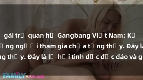 gái trẻ quan hệ Gangbang Việt Nam: Kỷ lục mới với số lượng người tham gia chưa từng thấy. Đây là lễ hội tình dục độc đáo và gây sốc.