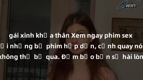 gái xinh khỏa thân Xem ngay phim sex bukkake hàng đầu với những bộ phim hấp dẫn, cảnh quay nóng bỏng không thể bỏ qua. Đảm bảo bạn sẽ hài lòng với trải nghiệm mới lạ này!
