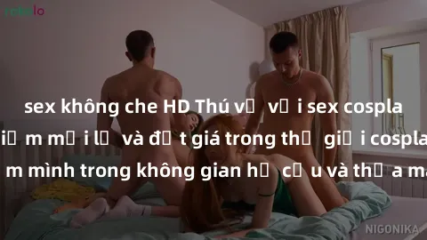 sex không che HD Thú vị với sex cosplay anime: Trải nghiệm mới lạ và đắt giá trong thế giới cosplay! Đắm mình trong không gian hư cấu và thỏa mãn niềm đam mê của bạn!