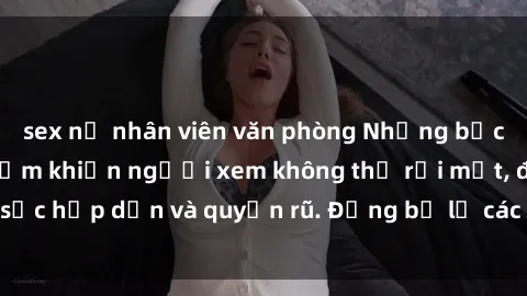 sex nữ nhân viên văn phòng Những bức ảnh sexy tá gợi cảm khiến người xem không thể rời mắt, đầy sức hấp dẫn và quyến rũ. Đừng bỏ lỡ các hình ảnh nóng bỏng này!