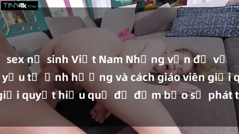 sex nữ sinh Việt Nam Những vấn đề về sex học sinh: Các yếu tố ảnh hưởng và cách giáo viên giải quyết hiệu quả để đảm bảo sự phát triển toàn diện.