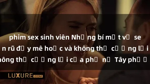 phim sex sinh viên Những bí mật về sex gái Tây: Sự quyến rũ đầy mê hoặc và không thể cưỡng lại của phụ nữ Tây phương
