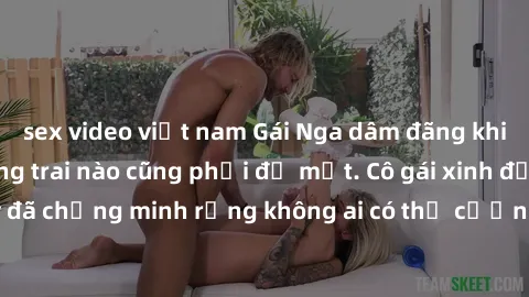 sex video việt nam Gái Nga dâm đãng khiến tim bất cứ chàng trai nào cũng phải đỏ mặt. Cô gái xinh đẹp này đã chứng minh rằng không ai có thể cưỡng lại khi cô làm tình đắm say.