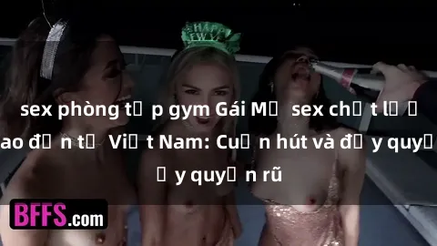 sex phòng tập gym Gái Mỹ sex chất lượng cao đến từ Việt Nam: Cuốn hút và đầy quyến rũ