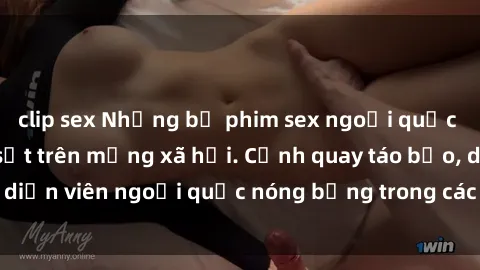 clip sex Những bộ phim sex ngoại quốc nổi tiếng và gây sốt trên mạng xã hội. Cảnh quay táo bạo, diễn viên ngoại quốc nóng bỏng trong các tác phẩm đỉnh cao.