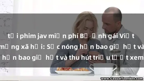 tải phim jav miễn phí Bộ ảnh gái Việt Nam nude gây sốt mạng xã hội: Sắc nóng hơn bao giờ hết và thu hút triệu lượt xem