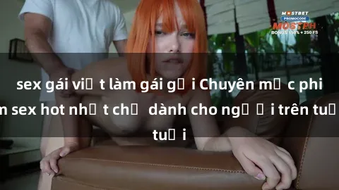 sex gái việt làm gái gọi Chuyên mục phim sex hot nhất chỉ dành cho người trên tuổi