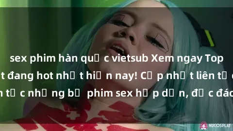sex phim hàn quốc vietsub Xem ngay Top phim sex mới nhất đang hot nhất hiện nay! Cập nhật liên tục những bộ phim sex hấp dẫn, độc đáo và đầy kích thích.