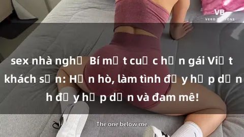 sex nhà nghỉ Bí mật cuộc hẹn gái Việt lần đầu ở khách sạn: Hẹn hò, làm tình đầy hấp dẫn và đam mê!