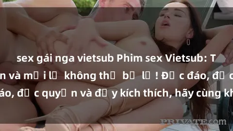 sex gái nga vietsub Phim sex Vietsub: Trải nghiệm hấp dẫn và mới lạ không thể bỏ lỡ! Độc đáo, độc quyền và đầy kích thích, hãy cùng khám phá ngay!