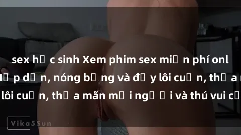 sex học sinh Xem phim sex miễn phí online ngay tại đây – Hấp dẫn, nóng bỏng và đầy lôi cuốn, thỏa mãn mọi người và thú vui của bạn!
