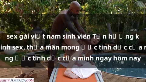 sex gái việt nam sinh viên Tận hưởng khoái cảm với gái xinh sex, thỏa mãn mong ước tình dục của mình ngay hôm nay