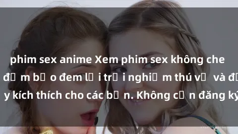 phim sex anime Xem phim sex không che miễn phí tại đây, đảm bảo đem lại trải nghiệm thú vị và đầy kích thích cho các bạn. Không cần đăng ký, hoàn toàn miễn phí.