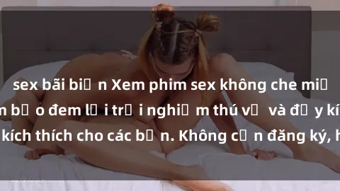 sex bãi biển Xem phim sex không che miễn phí tại đây, đảm bảo đem lại trải nghiệm thú vị và đầy kích thích cho các bạn. Không cần đăng ký, hoàn toàn miễn phí.