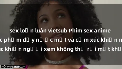 sex loạn luân vietsub Phim sex anime đỉnh cao: Những tác phẩm đầy nước mắt và cảm xúc khiến người xem không thể rời mắt khỏi màn hình